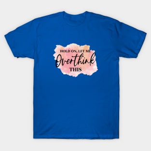 Hold On, Let Me OVERTHINK This! T-Shirt